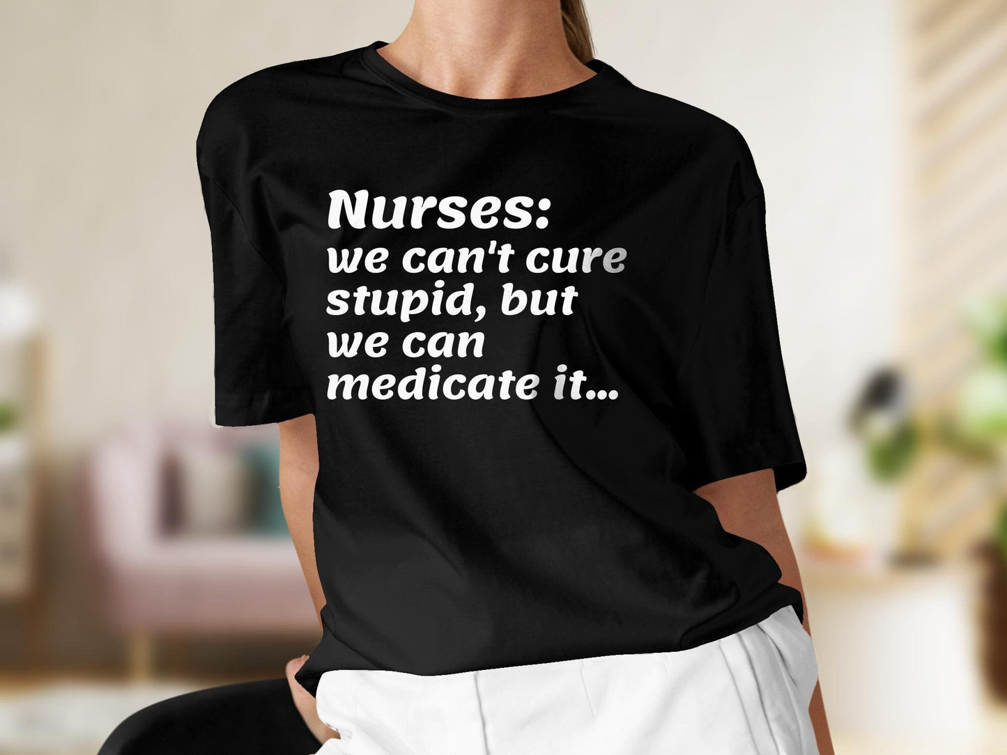 Nurses Can't Cure Stupid T Shirt